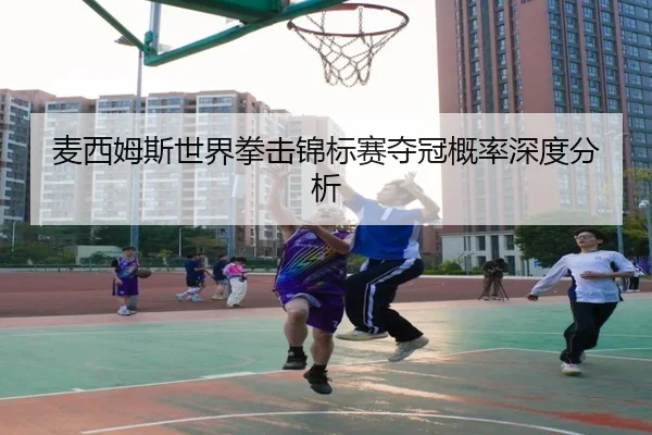 麦西姆斯世界拳击锦标赛夺冠概率深度分析