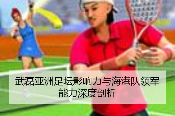 武磊亚洲足坛影响力与海港队领军能力深度剖析